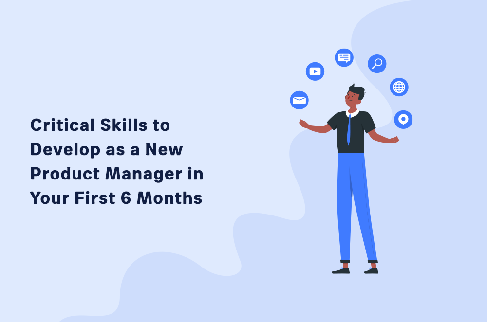 Critical Skills to Develop as a New Product Manager in Your First 6 Months